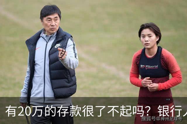 有20万的存款很了不起吗？银行人表示：存款20万，确实很了不起