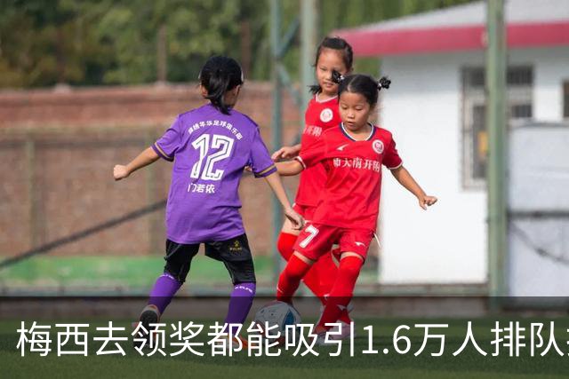 梅西去领奖都能吸引1.6万人排队抢票！还13分钟抢光！