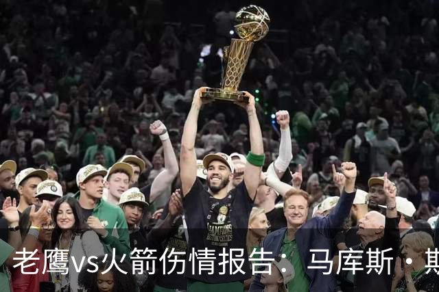 老鹰vs火箭伤情报告：马库斯·斯玛特能否出战复赛？